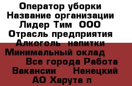 Оператор уборки › Название организации ­ Лидер Тим, ООО › Отрасль предприятия ­ Алкоголь, напитки › Минимальный оклад ­ 28 200 - Все города Работа » Вакансии   . Ненецкий АО,Харута п.